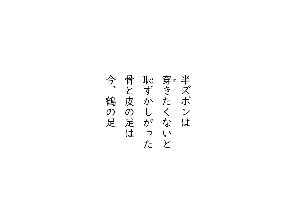 岩崎航の五行詩のテキスト画像。半ズボンは、穿きたくないと、恥ずかしがった、骨と皮の足は、今、鶴の足。