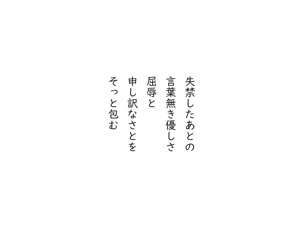 岩崎航の五行詩のテキスト画像。失禁したあとの、言葉無き優しさ、屈辱と、申し訳なさとを、そっと包む。