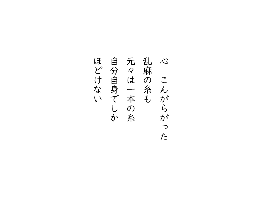 岩崎航の五行詩のテキスト画像。心こんがらがった、乱麻の糸も、元々は一本の糸、自分自身でしか、ほどけない。