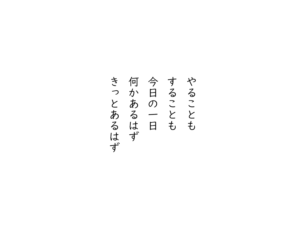 岩崎航の五行詩のテキスト画像。やることも、することも、今日の一日、何かあるはず、きっとあるはず。