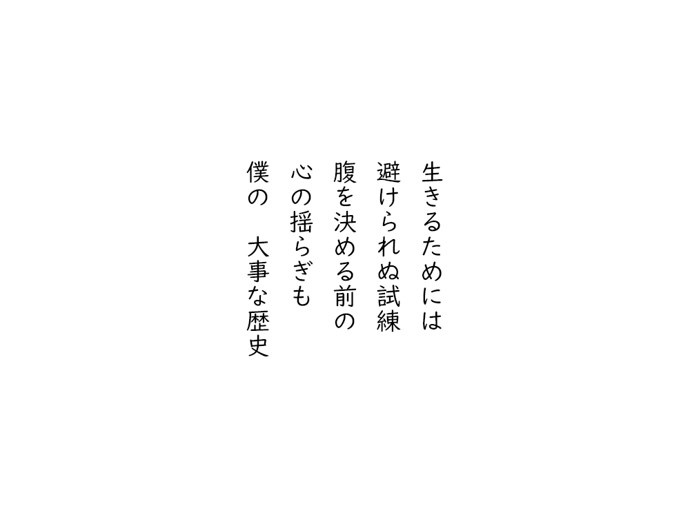 岩崎航の五行詩のテキスト画像。生きるためには、避けられぬ試練、腹を決める前の、心の揺らぎも、僕の大事な歴史。