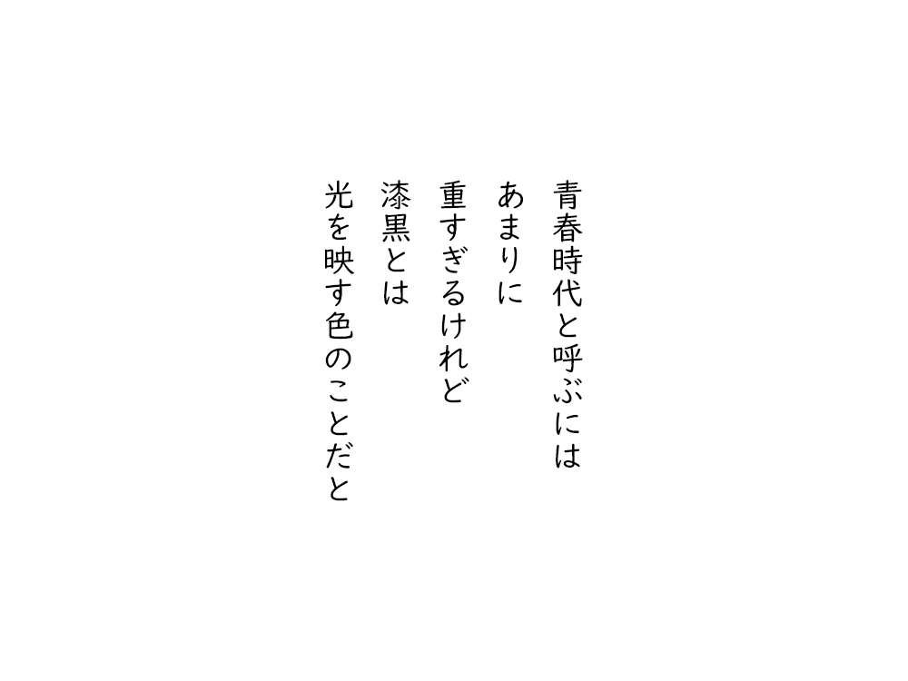 岩崎航の五行詩のテキスト画像。青春時代と呼ぶには、あまりに、重すぎるけれど、漆黒とは、光を映す色のことだと。