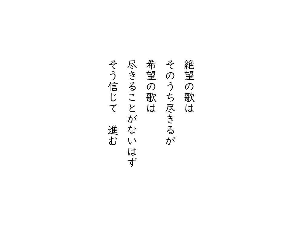 岩崎航の五行詩のテキスト画像。絶望の歌は、そのうち尽きるが、希望の歌は、尽きることがないはず、そう信じて進む。