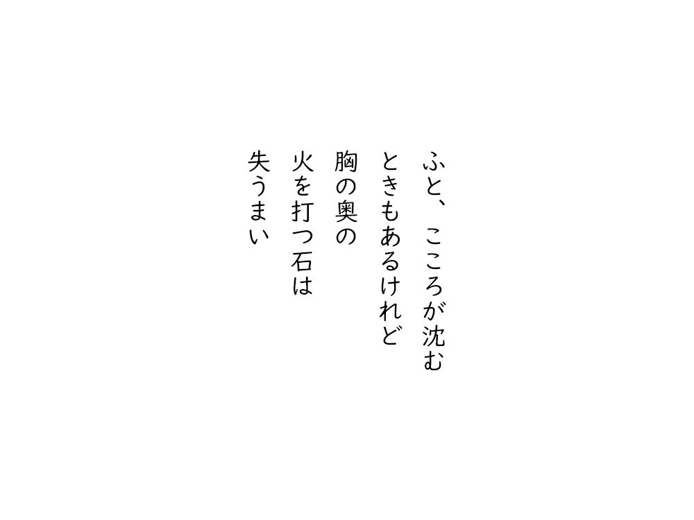 岩崎航の五行詩のテキスト画像。ふと、こころが沈む、ときもあるけれど、胸の奥の、火を打つ石は、失うまい。