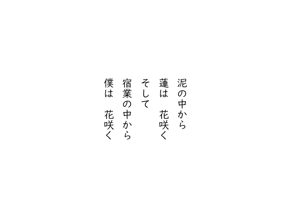 岩崎航の五行詩のテキスト画像。泥の中から、蓮は花咲く、そして、宿業の中から、僕は花咲く。