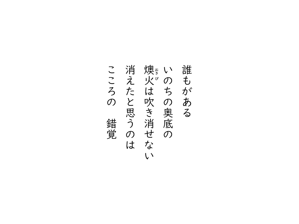 岩崎航の五行詩のテキスト画像。誰もがある、いのちの奥底の、おき火は吹き消せない、消えたと思うのは、こころの錯覚。
