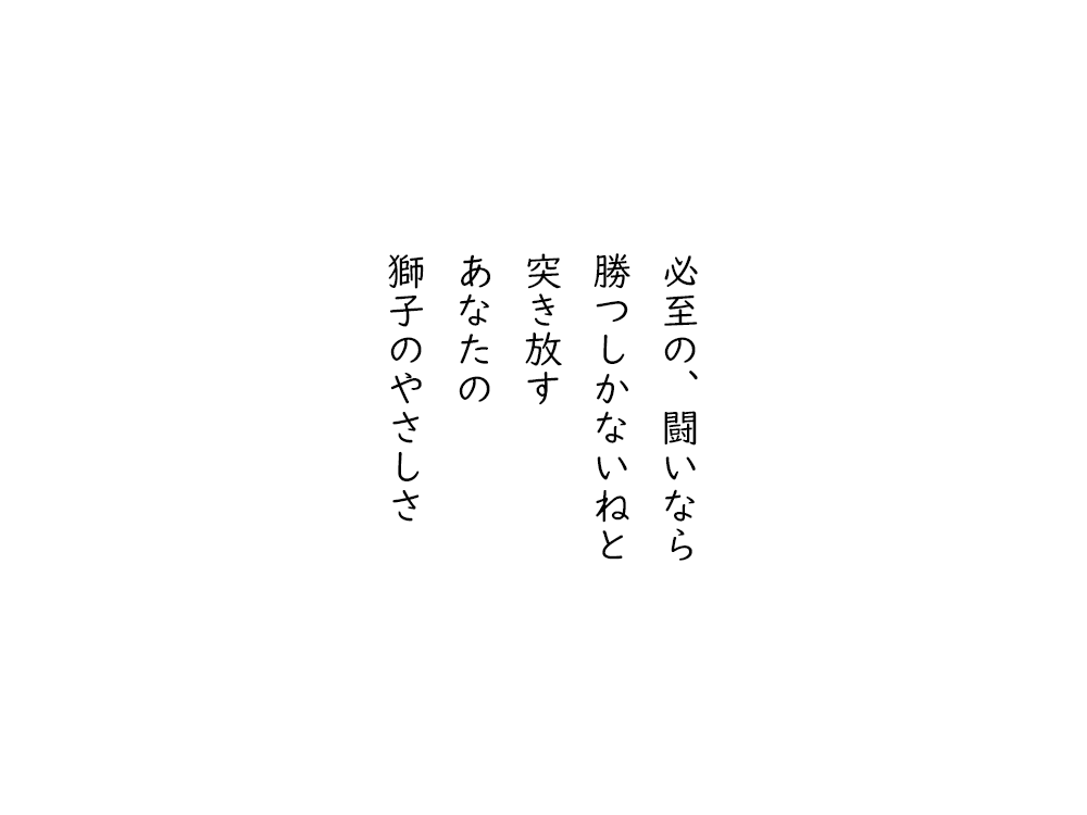 岩崎航の五行詩のテキスト画像。必至の、闘いなら、勝つしかないねと、突き放す、あなたの、獅子のやさしさ。