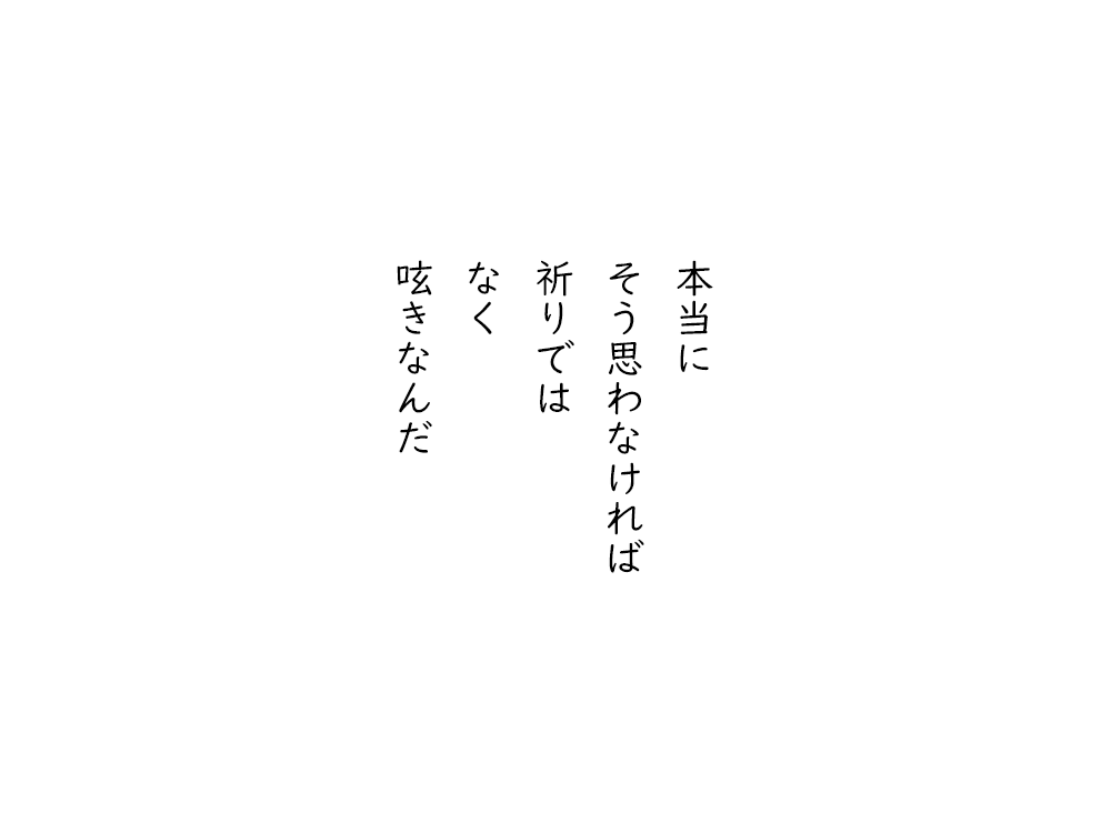 岩崎航の五行詩のテキスト画像。本当に、そう思わなければ、祈りでは、なく、呟きなんだ。