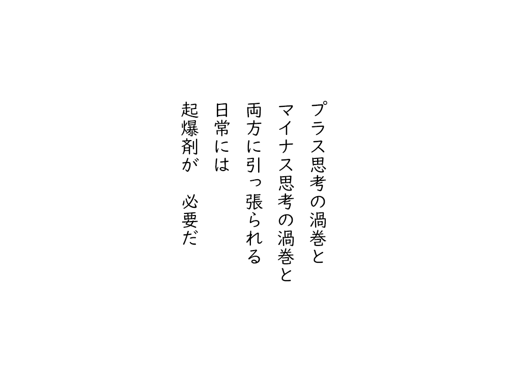 岩崎航の五行詩のテキスト画像。プラス思考の渦巻と、マイナス思考の渦巻と、両方に引っ張られる、日常には、起爆剤が必要だ。