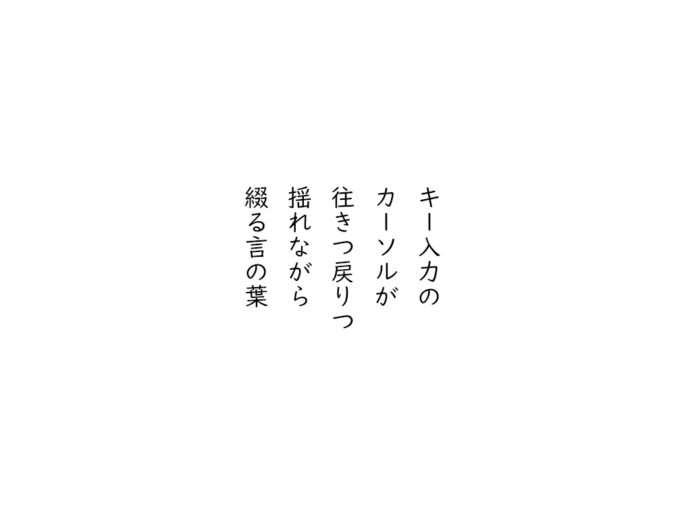 岩崎航の五行詩のテキスト画像。キー入力の、カーソルが、往きつ戻りつ、揺れながら、綴る言の葉。