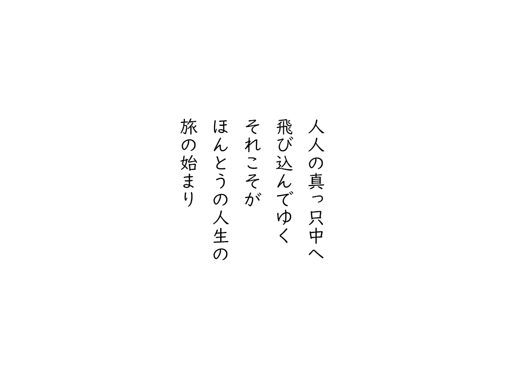 岩崎航の五行詩のテキスト画像。人びとの真っ只中へ、飛び込んでゆく、それこそが、ほんとうの人生の、旅の始まり。