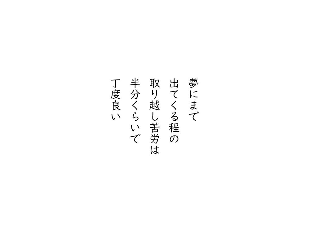 岩崎航の五行詩のテキスト画像。夢にまで、出てくる程の、取り越し苦労は、半分くらいで、丁度良い。