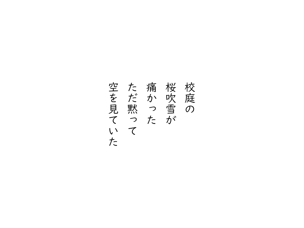 岩崎航の五行詩のテキスト画像。校庭の、桜吹雪が、痛かった、ただ黙って、空を見ていた。