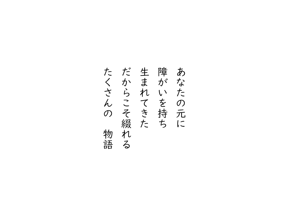 岩崎航の五行詩のテキスト画像。あなたの元に、障がいを持ち、生まれてきた、だからこそ綴れる、たくさんの物語。