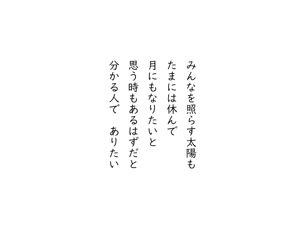 岩崎航の五行詩のテキスト画像。みんなを照らす太陽も、たまには休んで、月にもなりたいと、思う時もあるはずだと、分かる人でありたい。