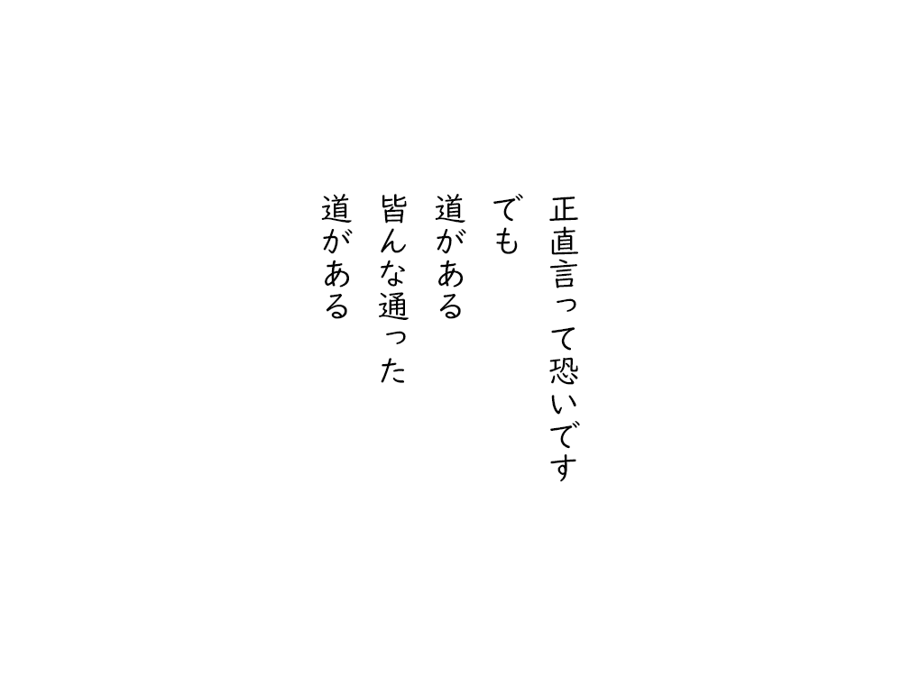 岩崎航の五行詩のテキスト画像。正直言って恐いです、でも、道がある、みんな通った、道がある。