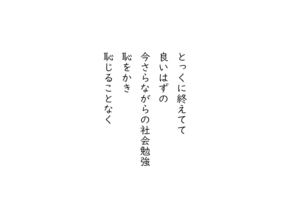 岩崎航の五行詩のテキスト画像。とっくに終えてて、良いはずの、今さらながらの社会勉強、恥をかき、恥じることなく。