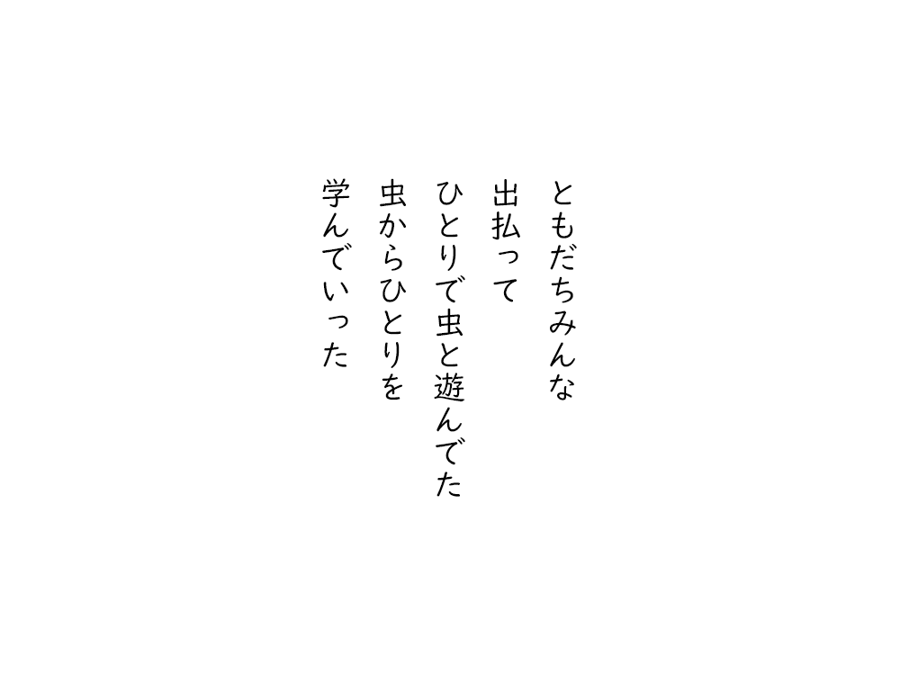 岩崎航の五行詩のテキスト画像。ともだちみんな、出払って、ひとりで虫と遊んでた、虫からひとりを、学んでいった。
