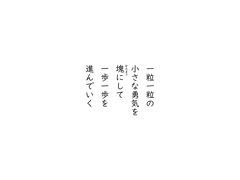 岩崎航の五行詩のテキスト画像。一粒一粒の、小さな勇気を、かたまりにして、一歩一歩を、進んでいく。