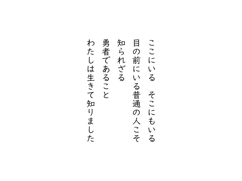 岩崎航の五行詩のテキスト画像。ここにいる、そこにもいる、目の前にいる普通の人こそ、知られざる、勇者であること、わたしは生きて知りました。