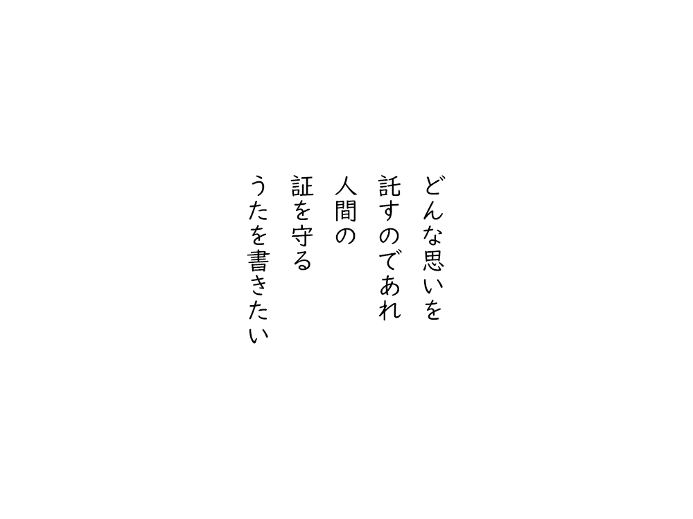 岩崎航の五行詩のテキスト画像。どんな思いを、託すのであれ、人間の、証を守る、うたを書きたい。