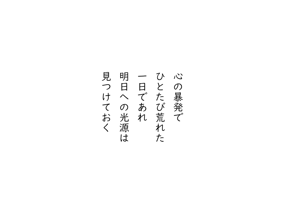 岩崎航の五行詩のテキスト画像。心の暴発で、ひとたび荒れた、一日であれ、明日への光源は、見つけておく。
