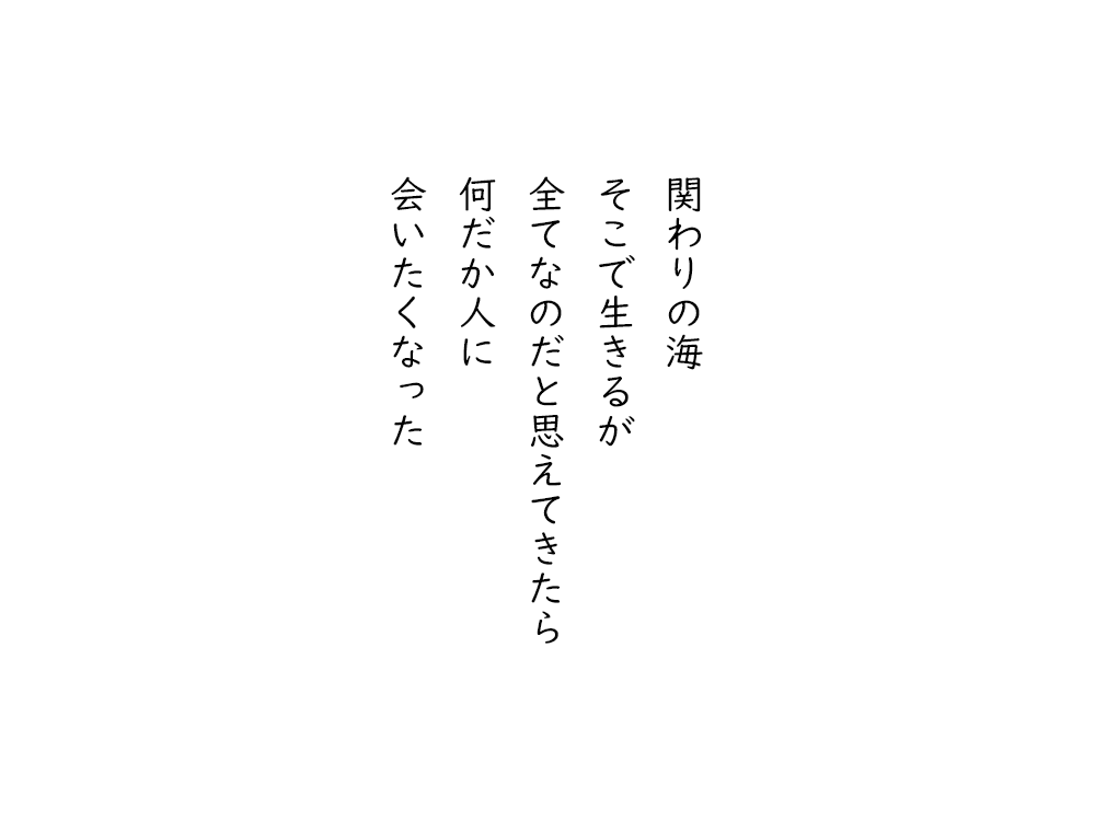 岩崎航の五行詩のテキスト画像。関わりの海、そこで生きるが、全てなのだと思えてきたら、何だか人に、会いたくなった。