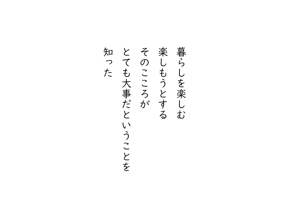 岩崎航の五行詩のテキスト画像。暮らしを楽しむ、楽しもうとする、そのこころが、とても大事だということを、知った。