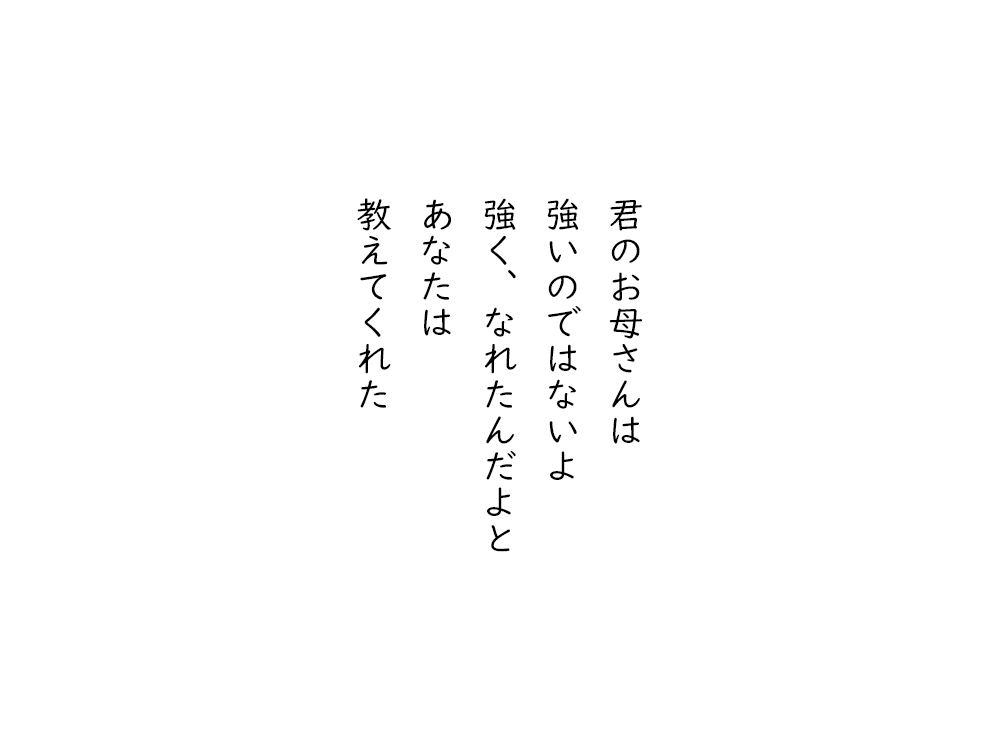 岩崎航の五行詩のテキスト画像。君のお母さんは、強いのではないよ、強く、なれたんだよと、あなたは、教えてくれた。