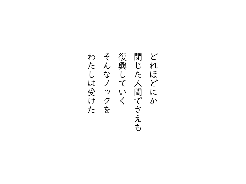 岩崎航の五行詩のテキスト画像。どれほどにか、閉じた人間でさえも、復興していく、そんなノックを、わたしは受けた。
