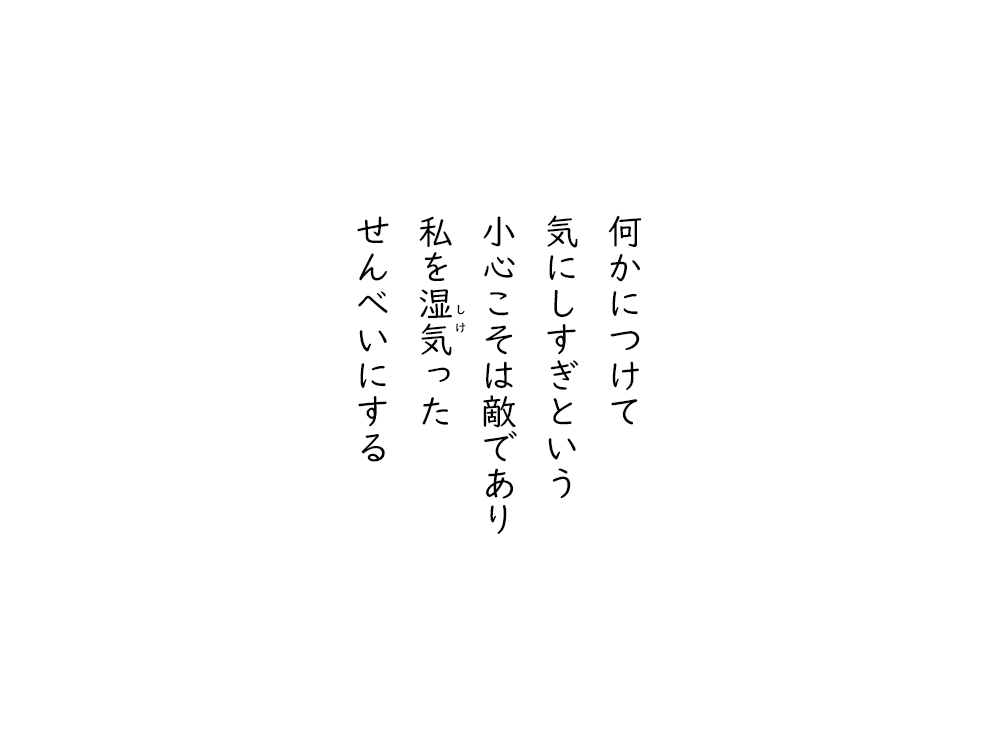 岩崎航の五行詩のテキスト画像。何かにつけて、気にしすぎという、小心こそは敵であり、私をしけった、せんべいにする。