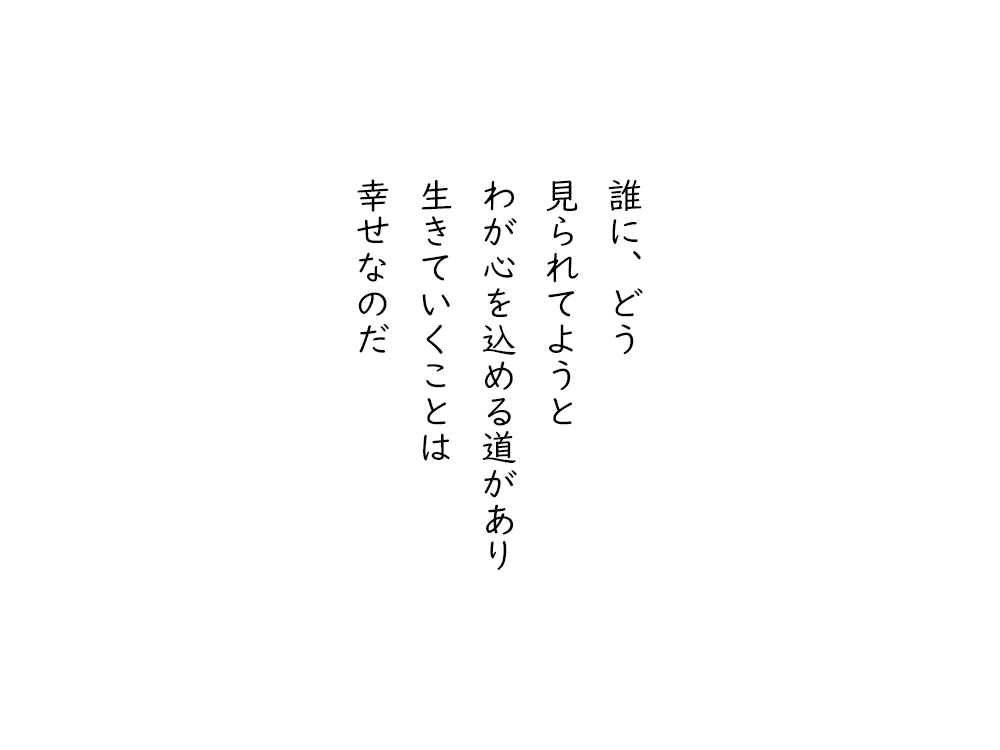 岩崎航の五行詩のテキスト画像。誰に、どう、見られてようと、わが心を込める道があり、生きていくことは、幸せなのだ。