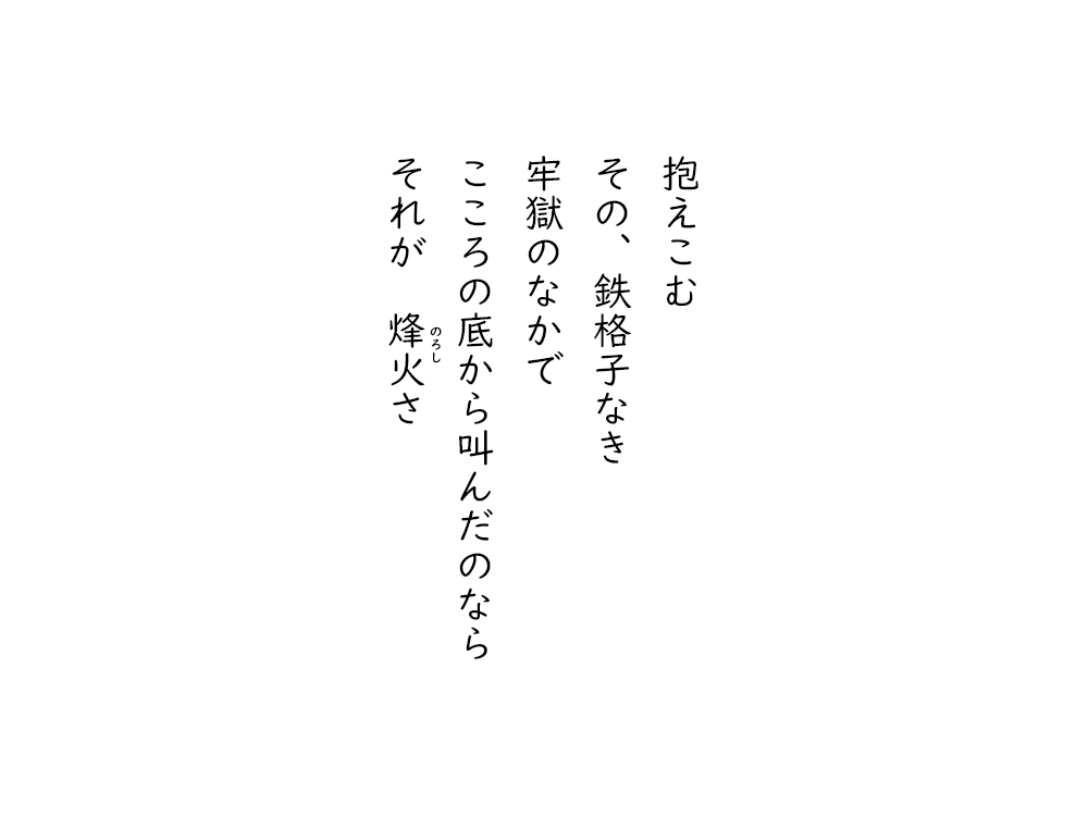 岩崎航の五行詩のテキスト画像。抱えこむ、その、鉄格子なき、牢獄のなかで、こころの底から叫んだのなら、それが、のろしさ。