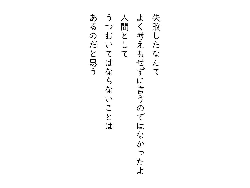 岩崎航の五行詩のテキスト画像。失敗したなんて、よく考えもせずに言うのではなかったよ、人間として、うつむいてはならないことは、あるのだと思う。