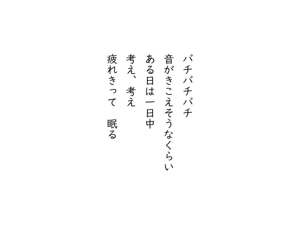 岩崎航の五行詩のテキスト画像。バチバチバチ、音がきこえそうなくらい、ある日は一日中、考え、考え、疲れきって眠る。