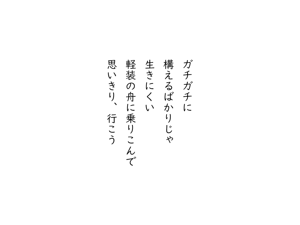 岩崎航の五行詩のテキスト画像。ガチガチに、構えるばかりじゃ、生きにくい、軽装の舟に乗りこんで、思いきり、行こう。