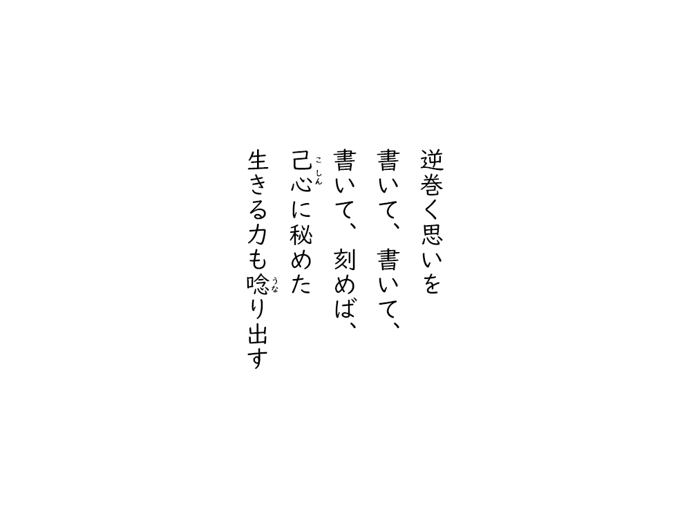 岩崎航の五行詩のテキスト画像。逆巻く思いを、書いて、書いて、書いて、刻めば、こしんに秘めた、生きる力もうなり出す。