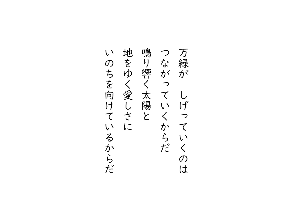 岩崎航の五行詩のテキスト画像。万緑が、しげっていくのは、つながっていくからだ、鳴り響く太陽と、地をゆく愛しさに、いのちを向けているからだ。