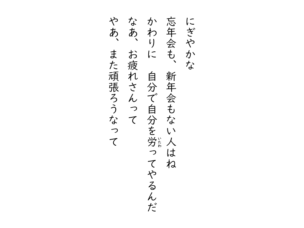岩崎航の五行詩のテキスト画像。にぎやかな、忘年会も、新年会もない人はね、かわりに自分で自分をいたわってやるんだ、なあ、お疲れさんって、やあ、また頑張ろうなって。
