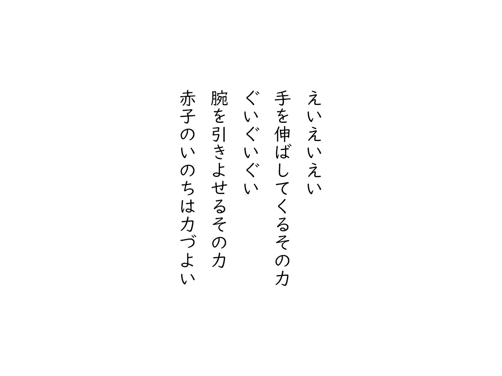 岩崎航の五行詩のテキスト画像。えいえいえい、手を伸ばしてくるその力、ぐいぐいぐい、腕を引きよせるその力、赤子のいのちは力づよい。