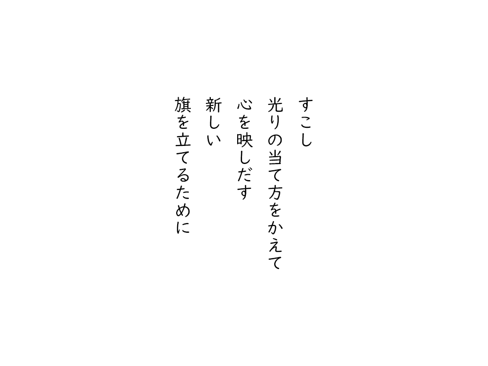 岩崎航の五行詩のテキスト画像。すこし、光りの当て方をかえて、心を映しだす、新しい、旗を立てるために。