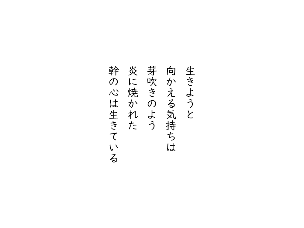 岩崎航の五行詩のテキスト画像。生きようと、向かえる気持ちは、芽吹きのよう、炎に焼かれた、幹の心は生きている。