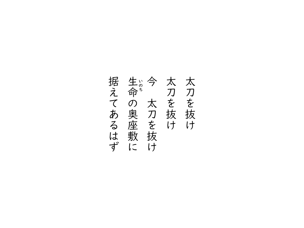 岩崎航の五行詩のテキスト画像。太刀を抜け、太刀を抜け、今、太刀を抜け、いのちの奥座敷に、据えてあるはず。