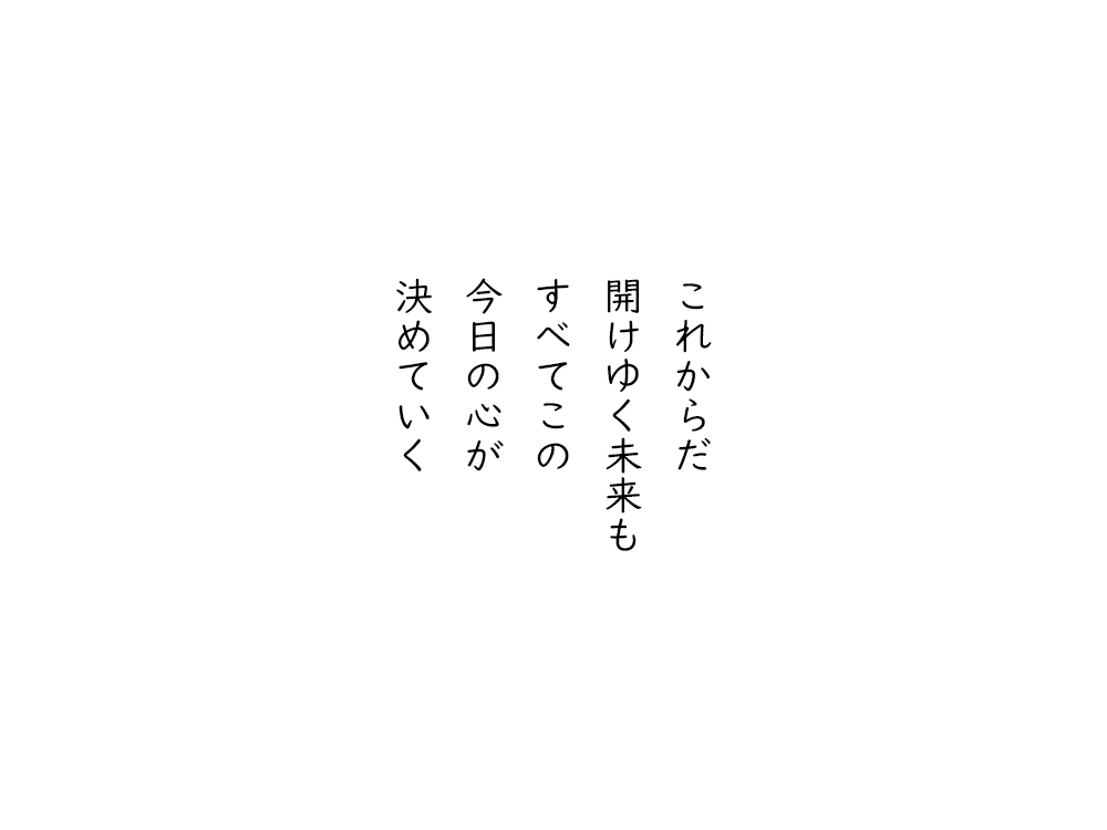 岩崎航の五行詩のテキスト画像。これからだ、開けゆく未来も、すべてこの、今日の心が、決めていく。