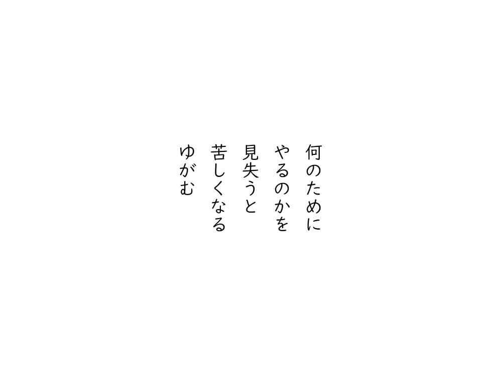 岩崎航の五行詩のテキスト画像。何のために、やるのかを、見失うと、苦しくなる、ゆがむ。