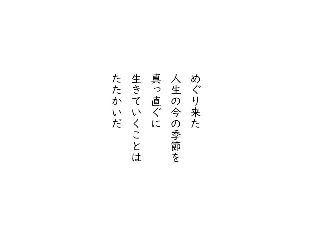 岩崎航の五行詩のテキスト画像。めぐり来た、人生の今の季節を、真っ直ぐに、生きていくことは、たたかいだ。
