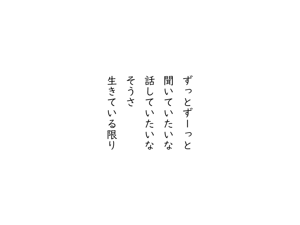 岩崎航の五行詩のテキスト画像。ずっとずーっと、聞いていたいな、話していたいな、そうさ、生きている限り。