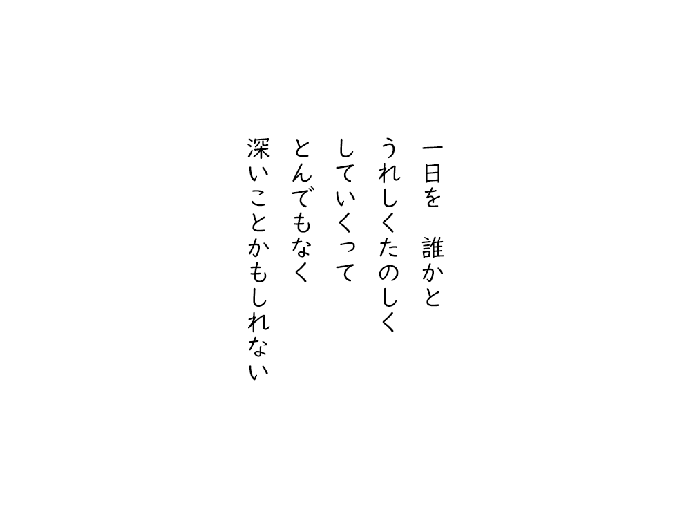 岩崎航の五行詩のテキスト画像。一日を　誰かと、うれしくたのしく、していくって、とんでもなく、深いことかもしれない。