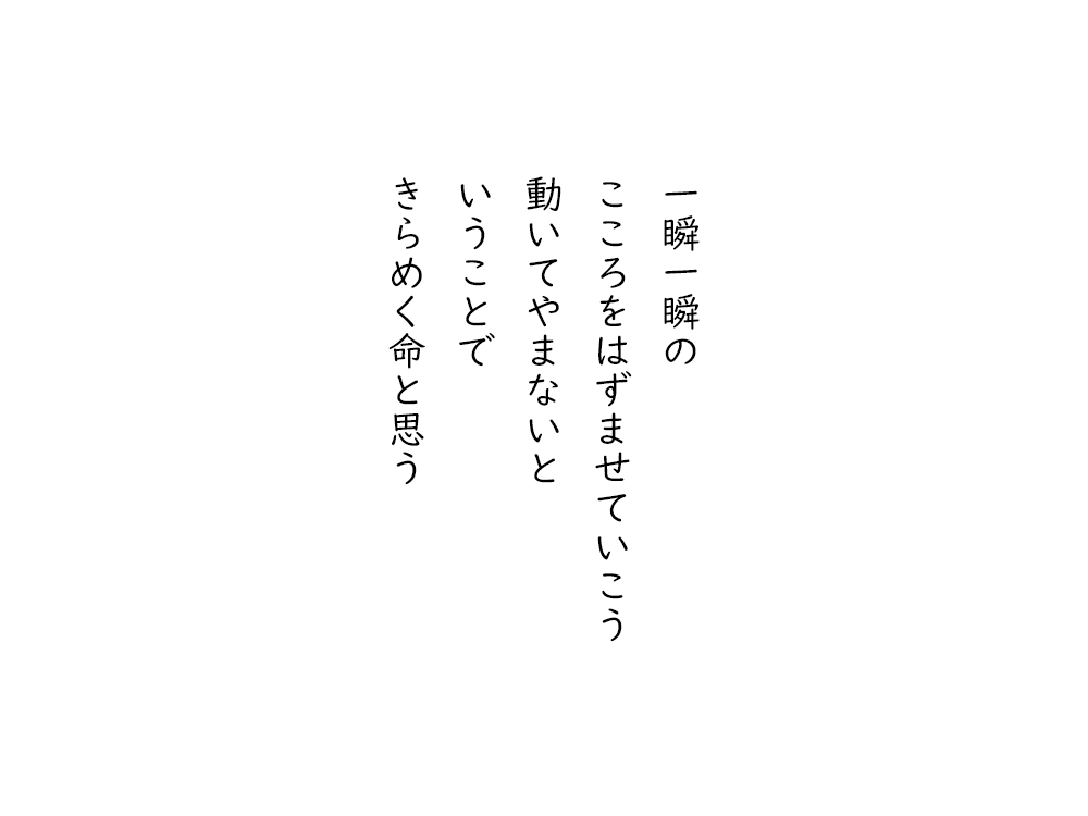 岩崎航の五行詩のテキスト画像。一瞬一瞬の、こころをはずませていこう、動いてやまないと、いうことで、きらめく命と思う。