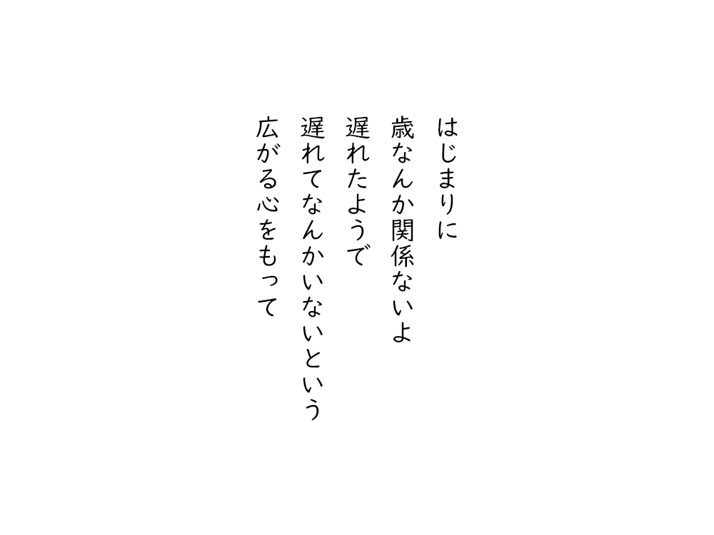 岩崎航の五行詩のテキスト画像。はじまりに、歳なんか関係ないよ、遅れたようで、遅れてなんかいないという、広がる心をもって。